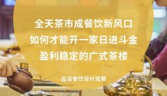 全天茶市成餐飲新風口，如何才能開一家日進斗金，盈利穩(wěn)定的廣式茶樓?